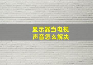 显示器当电视 声音怎么解决